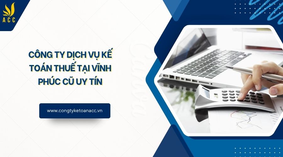 Công ty dịch vụ kế toán thuế tại Vĩnh Phúc cũ uy tín