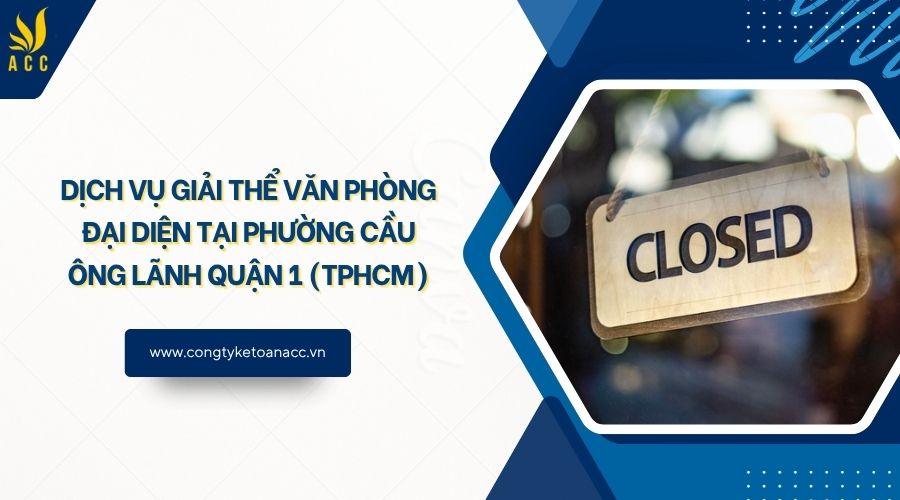 Dịch vụ giải thể văn phòng đại diện tại Phường Cầu Ông Lãnh Quận 1 (TPHCM)