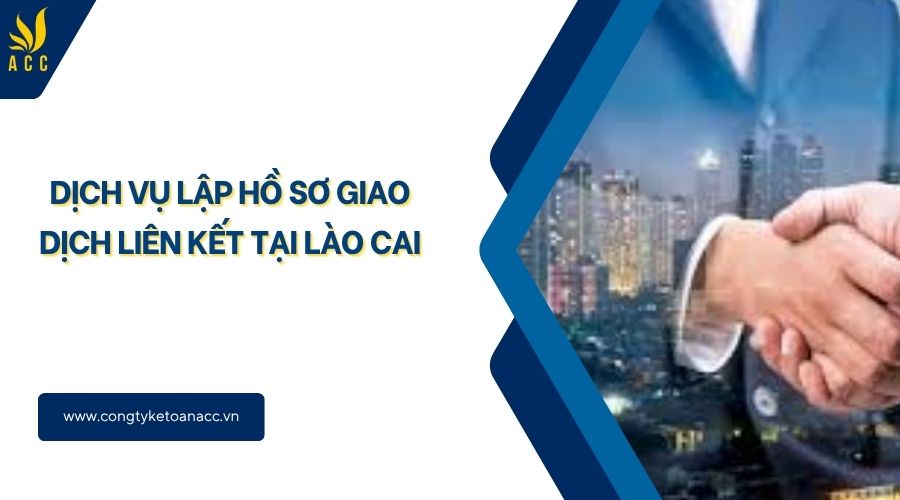 Dịch vụ lập hồ sơ giao dịch liên kết tại Lào Cai