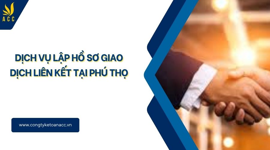 Dịch vụ lập hồ sơ giao dịch liên kết tại Phú Thọ