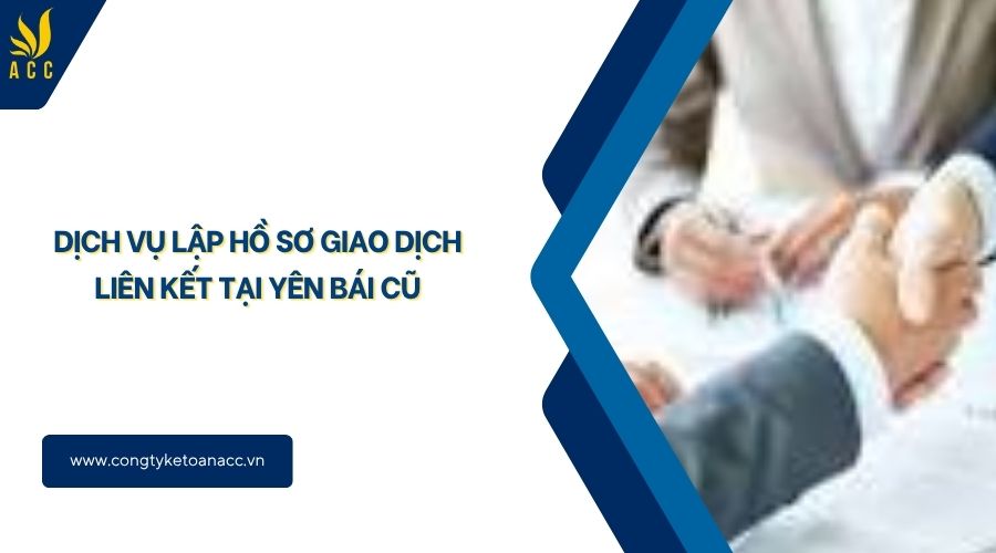 Dịch vụ lập hồ sơ giao dịch liên kết tại Yên Bái cũ