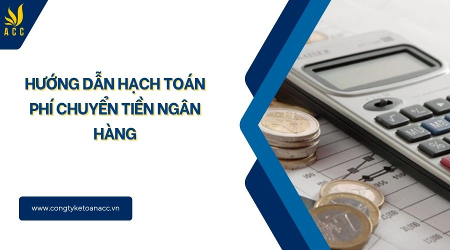 Hướng dẫn hạch toán phí chuyển tiền ngân hàng