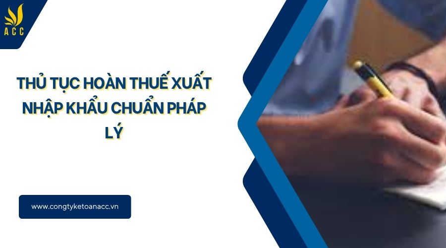 Thủ tục hoàn thuế xuất nhập khẩu chuẩn pháp lý