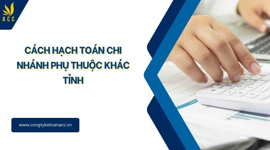 Cách hạch toán chi nhánh phụ thuộc khác tỉnh