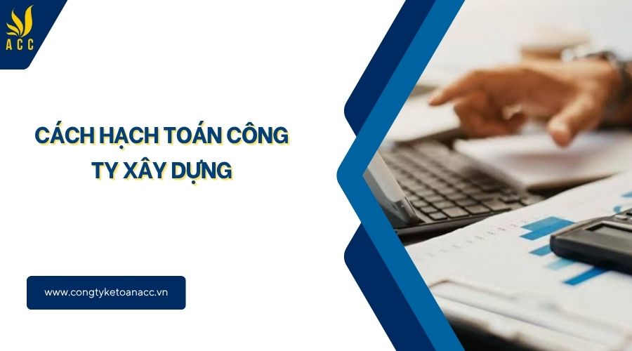 Cách hạch toán công ty xây dựng
