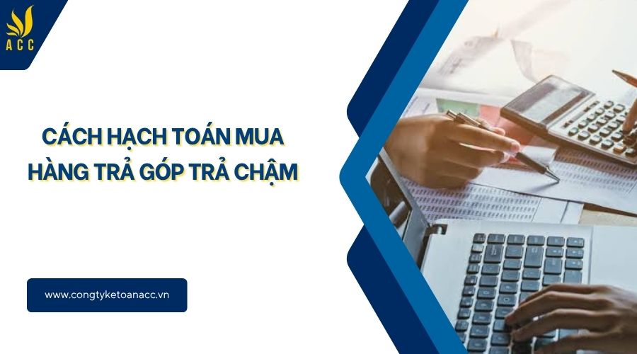 Cách hạch toán mua hàng trả góp trả chậm