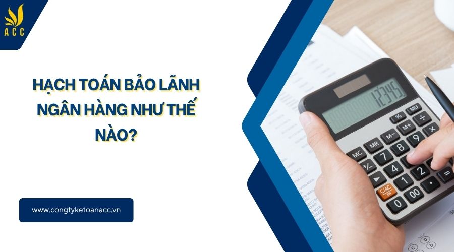 Hạch toán bảo lãnh ngân hàng như thế nào?