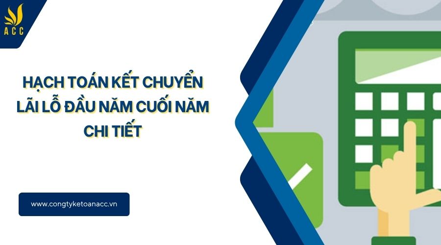 Hạch toán kết chuyển lãi lỗ đầu năm cuối năm chi tiết