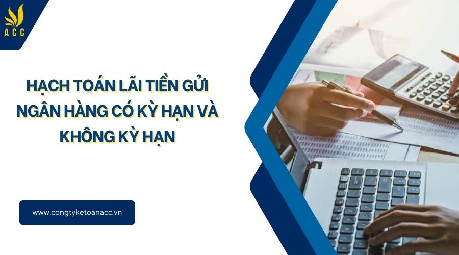 Hạch toán lãi tiền gửi ngân hàng có kỳ hạn và không kỳ hạn
