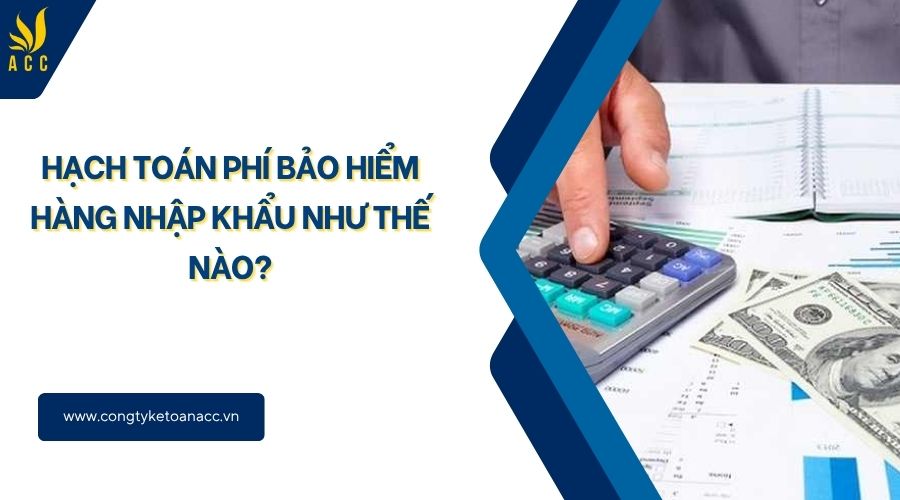 Hạch toán phí bảo hiểm hàng nhập khẩu như thế nào?