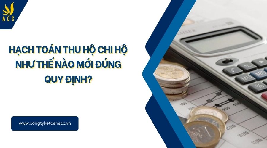 Hạch toán thu hộ chi hộ như thế nào mới đúng quy định?