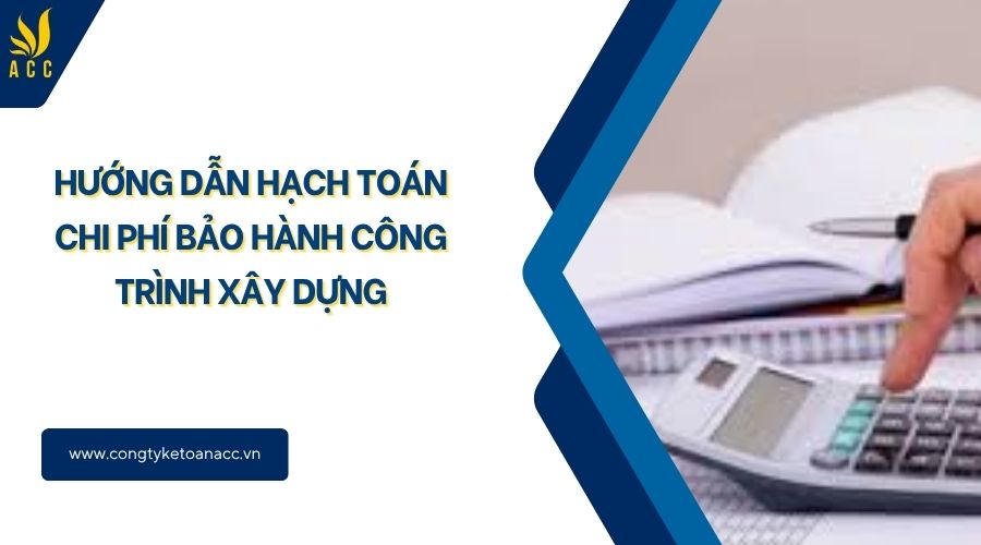 Hướng dẫn hạch toán chi phí bảo hành công trình xây dưng
