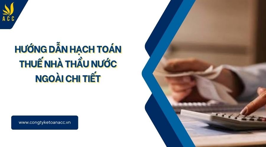 Hướng dẫn hạch toán thuế nhà thầu nước ngoài chi tiết