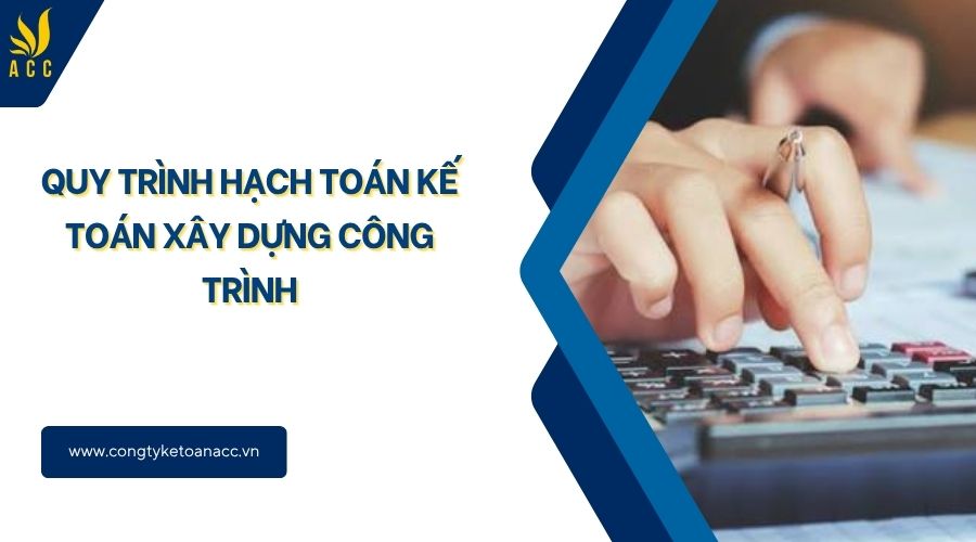 Quy trình hạch toán kế toán xây dựng công trình