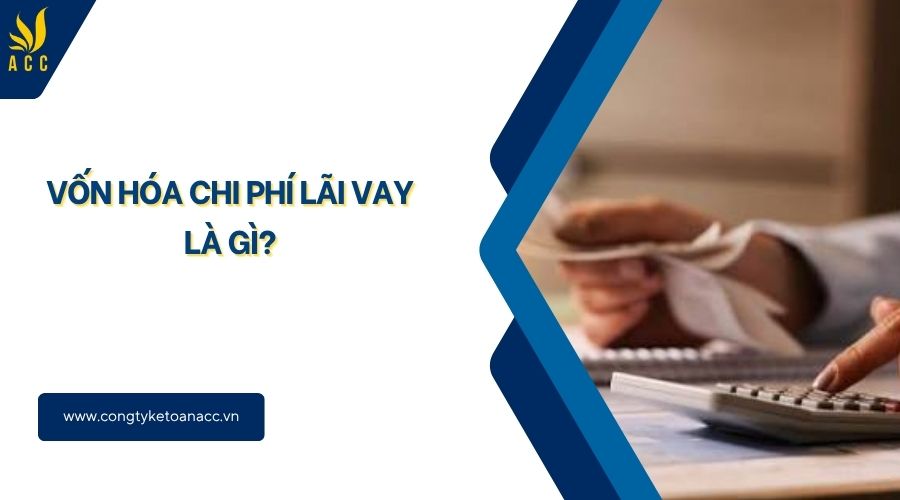 Vốn hóa chi phí lãi vay là gì​?