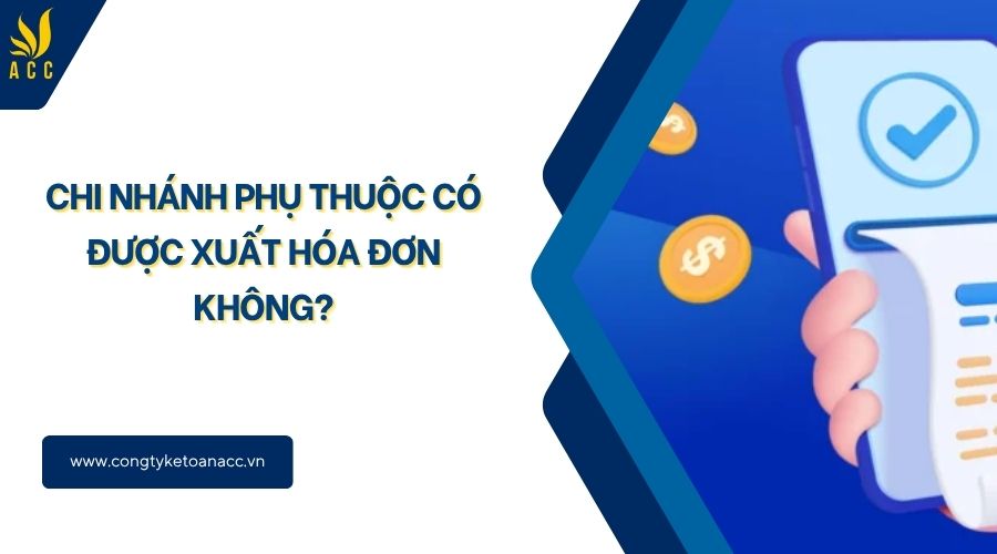 Chi nhánh phụ thuộc có được xuất hóa đơn không?
