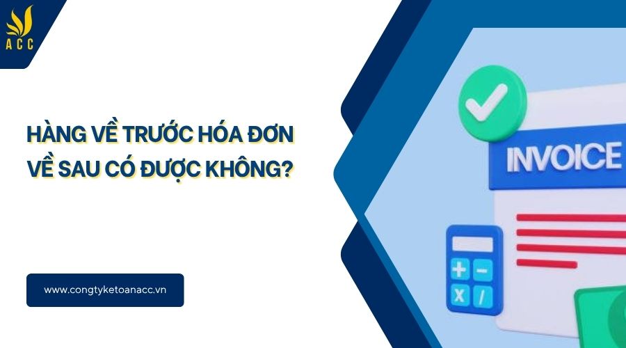 Hàng về trước hóa đơn về sau có được không?