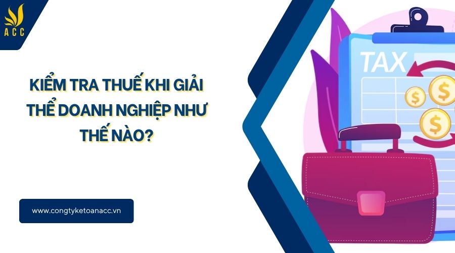 Kiểm tra thuế khi giải thể doanh nghiệp như thế nào?
