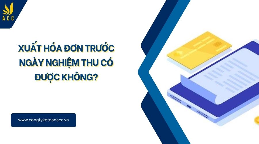 Xuất hóa đơn trước ngày nghiệm thu có được không?