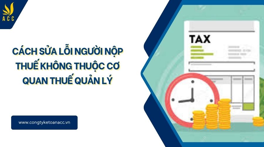 Cách sửa lỗi người nộp thuế không thuộc cơ quan Thuế quản lý