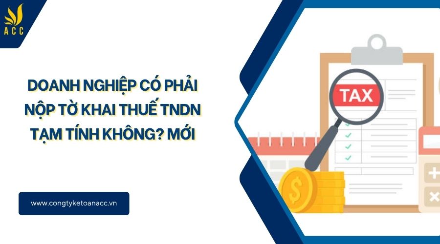 Doanh nghiệp có phải nộp tờ khai thuế TNDN tạm tính không? Mới