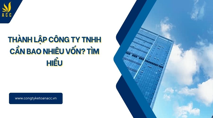 Thành lập công ty TNHH cần bao nhiêu vốn? Tìm hiểu