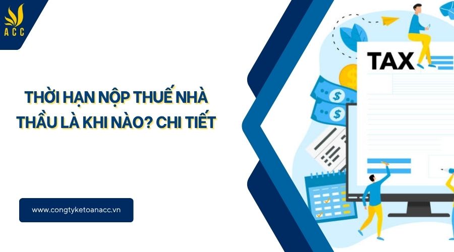 Thời hạn nộp thuế nhà thầu là khi nào? Chi tiết