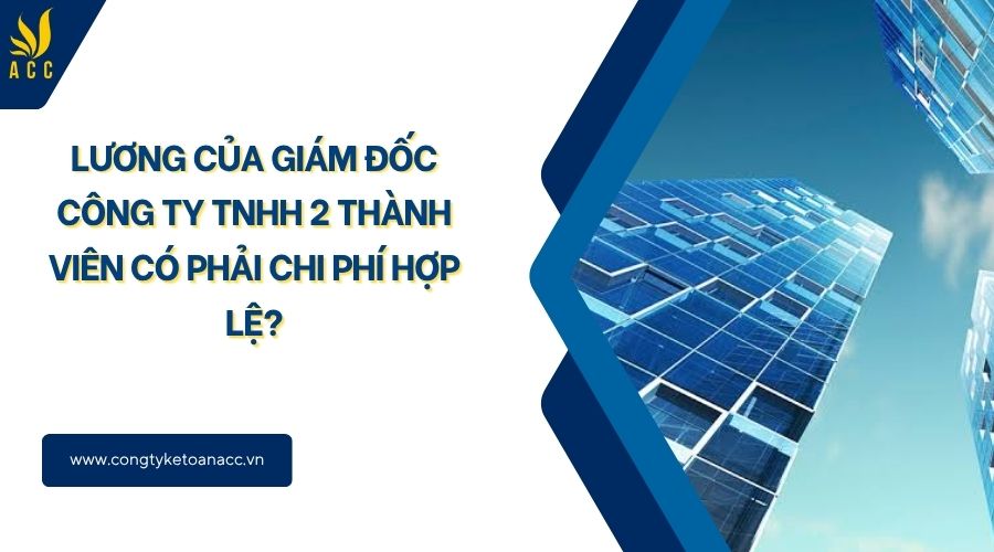 Lương của giám đốc công ty TNHH 2 thành viên có phải chi phí hợp lệ?